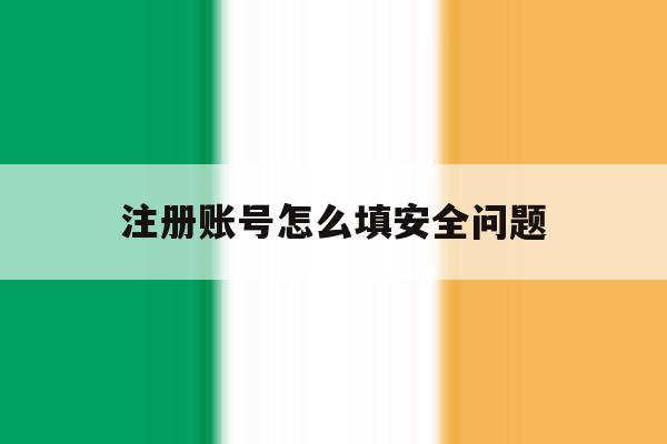 注册账号怎么填安全问题 注册账号怎么填安全问题