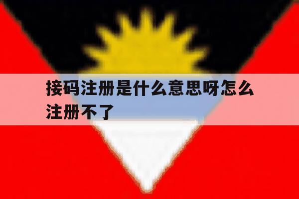 接码注册是什么意思呀怎么注册不了的简单介绍