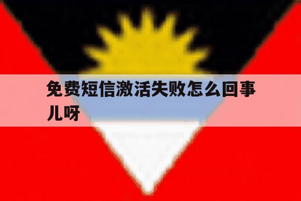 免费短信激活失败怎么回事儿呀 免费短信激活失败怎么回事儿呀