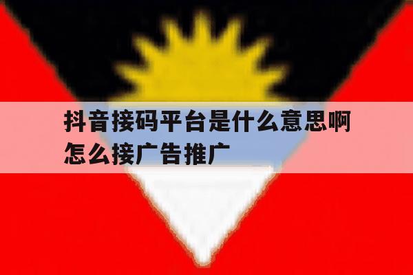 抖音接码平台是什么意思啊怎么接广告推广 抖音接码平台是什么意思啊怎么接广告推广