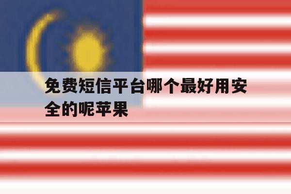 免费短信平台哪个最好用安全的呢苹果 免费短信平台哪个最好用安全的呢苹果