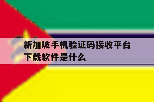 新加坡手机验证码接收平台下载软件是什么 新加坡手机验证码接收平台下载软件是什么