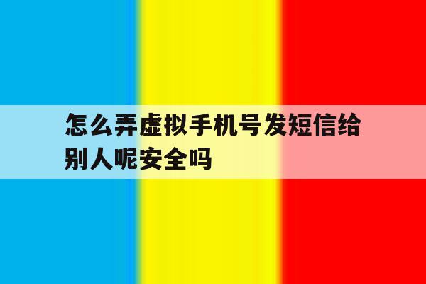 怎么弄虚拟手机号发短信给别人呢安全吗 怎么弄虚拟手机号发短信给别人呢安全吗