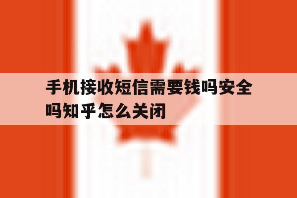 包含手机接收短信需要钱吗安全吗知乎怎么关闭的词条 包含手机接收短信需要钱吗安全吗知乎怎么关闭的词条