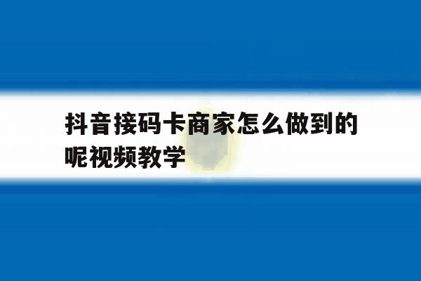 包含抖音接码卡商家怎么做到的呢视频教学的词条 包含抖音接码卡商家怎么做到的呢视频教学的词条