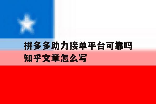 拼多多助力接单平台可靠吗知乎文章怎么写的简单介绍 拼多多助力接单平台可靠吗知乎文章怎么写的简单介绍