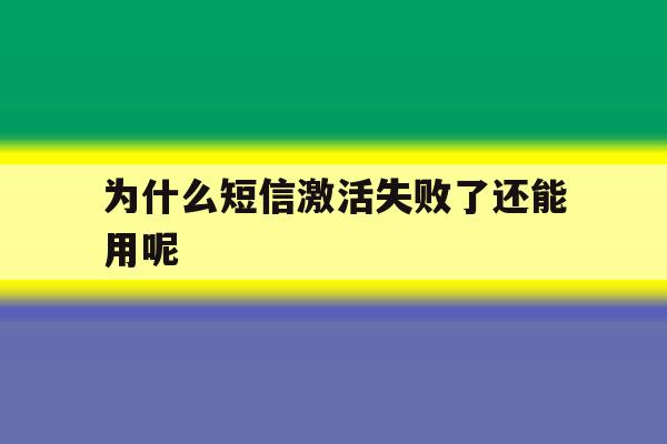 为什么短信激活失败了还能用呢 为什么短信激活失败了还能用呢