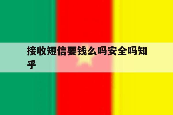 接收短信要钱么吗安全吗知乎的简单介绍 接收短信要钱么吗安全吗知乎的简单介绍
