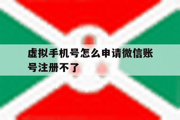 虚拟手机号怎么申请微信账号注册不了 虚拟手机号怎么申请微信账号注册不了
