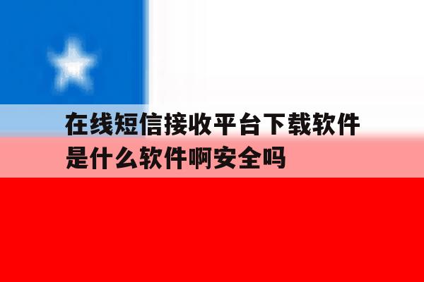 在线短信接收平台下载软件是什么软件啊安全吗 在线短信接收平台下载软件是什么软件啊安全吗