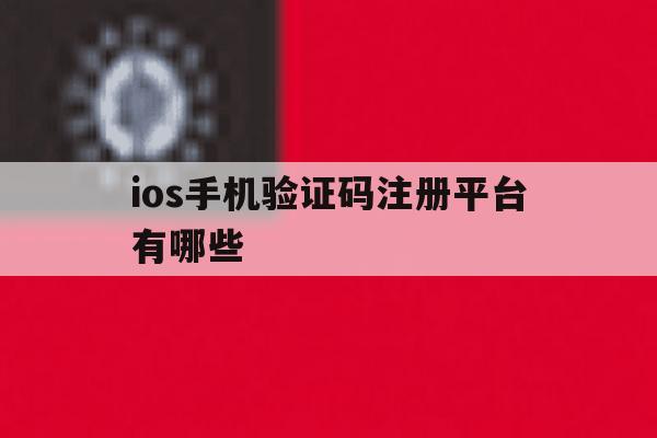 ios手机验证码注册平台有哪些 ios手机验证码注册平台有哪些