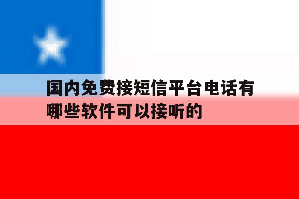 国内免费接短信平台电话有哪些软件可以接听的的简单介绍 国内免费接短信平台电话有哪些软件可以接听的的简单介绍