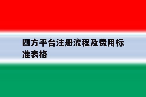 四方平台注册流程及费用标准表格