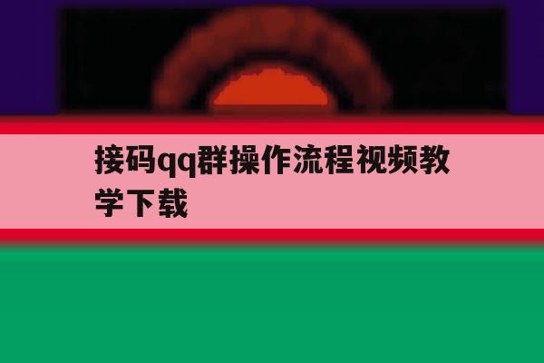 接码qq群操作流程视频教学下载 接码qq群操作流程视频教学下载