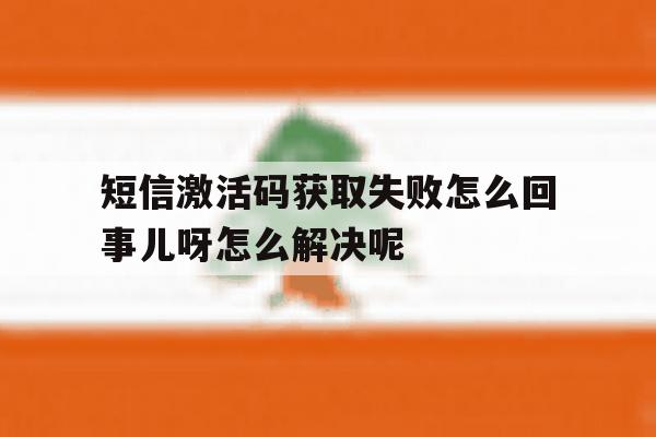 短信激活码获取失败怎么回事儿呀怎么解决呢的简单介绍 短信激活码获取失败怎么回事儿呀怎么解决呢的简单介绍