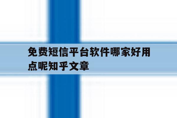 包含免费短信平台软件哪家好用点呢知乎文章的词条 包含免费短信平台软件哪家好用点呢知乎文章的词条