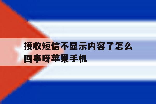 接收短信不显示内容了怎么回事呀苹果手机的简单介绍 接收短信不显示内容了怎么回事呀苹果手机的简单介绍