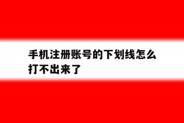 手机注册账号的下划线怎么打不出来了 手机注册账号的下划线怎么打不出来了