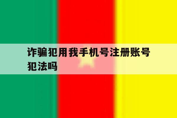 诈骗犯用我手机号注册账号犯法吗