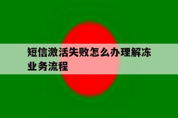 关于短信激活失败怎么办理解冻业务流程的信息 关于短信激活失败怎么办理解冻业务流程的信息