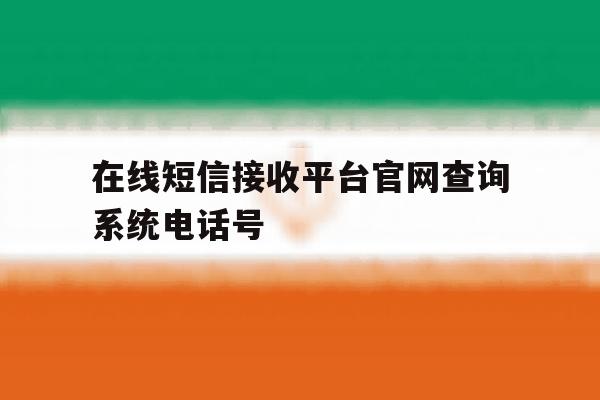 在线短信接收平台官网查询系统电话号 在线短信接收平台官网查询系统电话号