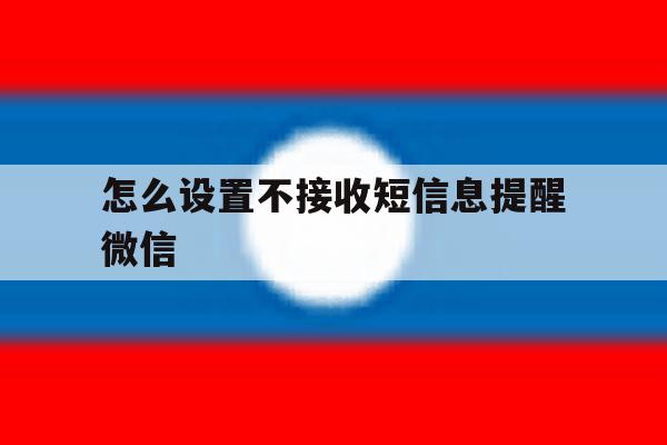 怎么设置不接收短信息提醒微信 怎么设置不接收短信息提醒微信