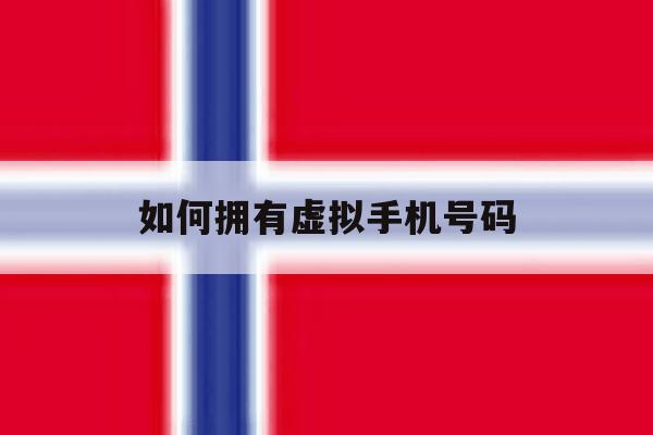 如何拥有虚拟手机号码 如何拥有虚拟手机号码