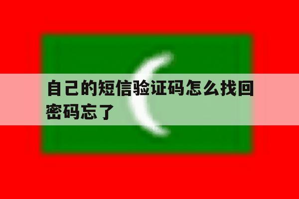 自己的短信验证码怎么找回密码忘了 自己的短信验证码怎么找回密码忘了