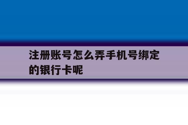 包含注册账号怎么弄手机号绑定的银行卡呢的词条
