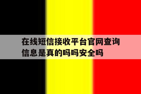 在线短信接收平台官网查询信息是真的吗吗安全吗 在线短信接收平台官网查询信息是真的吗吗安全吗