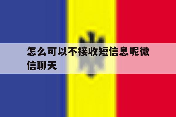 怎么可以不接收短信息呢微信聊天 怎么可以不接收短信息呢微信聊天