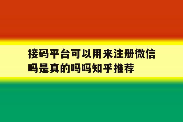 接码平台可以用来注册微信吗是真的吗吗知乎推荐的简单介绍 接码平台可以用来注册微信吗是真的吗吗知乎推荐的简单介绍