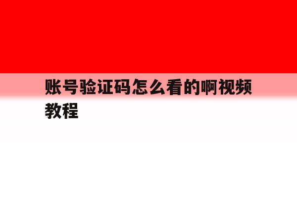 账号验证码怎么看的啊视频教程 账号验证码怎么看的啊视频教程