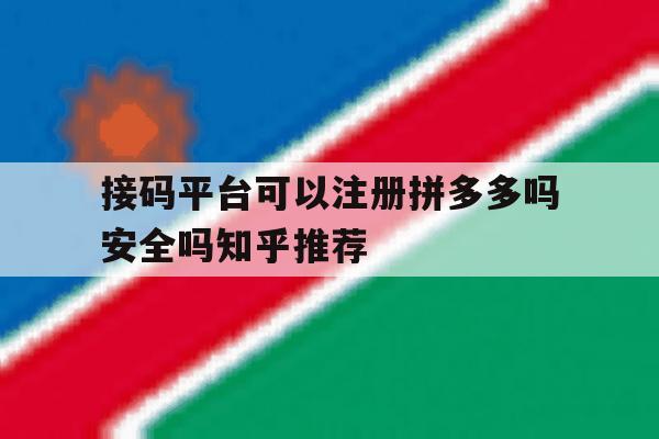 关于接码平台可以注册拼多多吗安全吗知乎推荐的信息 关于接码平台可以注册拼多多吗安全吗知乎推荐的信息