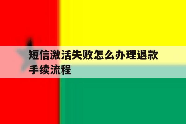 短信激活失败怎么办理退款手续流程 短信激活失败怎么办理退款手续流程