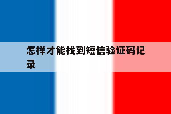 怎样才能找到短信验证码记录 怎样才能找到短信验证码记录