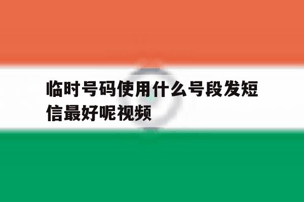 临时号码使用什么号段发短信最好呢视频 临时号码使用什么号段发短信最好呢视频