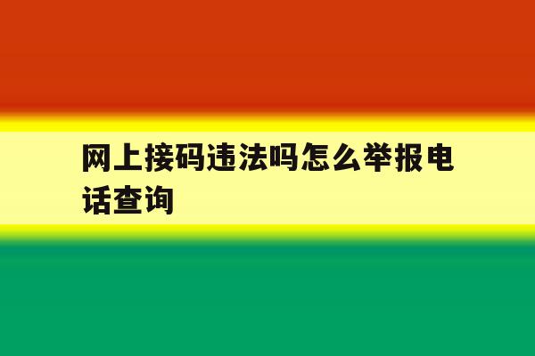 网上接码违法吗怎么举报电话查询 网上接码违法吗怎么举报电话查询