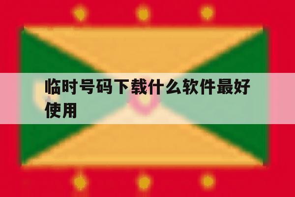 临时号码下载什么软件最好使用 临时号码下载什么软件最好使用