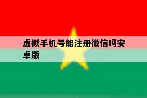 虚拟手机号能注册微信吗安卓版 虚拟手机号能注册微信吗安卓版