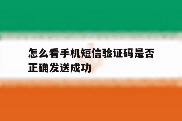怎么看手机短信验证码是否正确发送成功 怎么看手机短信验证码是否正确发送成功