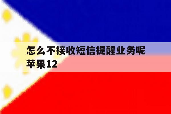 关于怎么不接收短信提醒业务呢苹果12的信息 关于怎么不接收短信提醒业务呢苹果12的信息