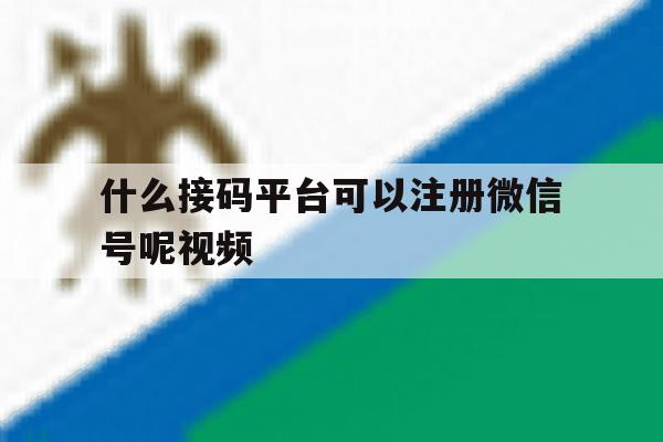 什么接码平台可以注册微信号呢视频 什么接码平台可以注册微信号呢视频