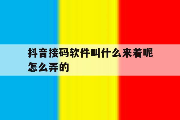 抖音接码软件叫什么来着呢怎么弄的 抖音接码软件叫什么来着呢怎么弄的