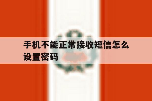 手机不能正常接收短信怎么设置密码 手机不能正常接收短信怎么设置密码