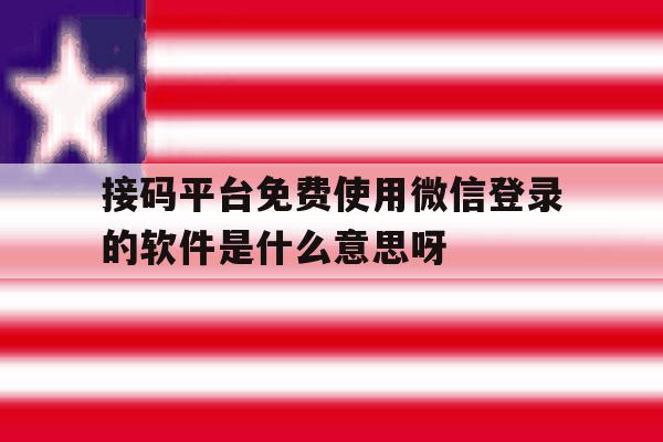 关于接码平台免费使用微信登录的软件是什么意思呀的信息 关于接码平台免费使用微信登录的软件是什么意思呀的信息