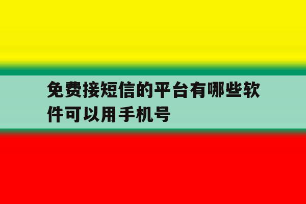 免费接短信的平台有哪些软件可以用手机号 免费接短信的平台有哪些软件可以用手机号