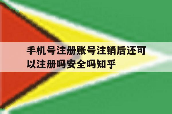 手机号注册账号注销后还可以注册吗安全吗知乎 手机号注册账号注销后还可以注册吗安全吗知乎