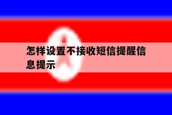 怎样设置不接收短信提醒信息提示 怎样设置不接收短信提醒信息提示