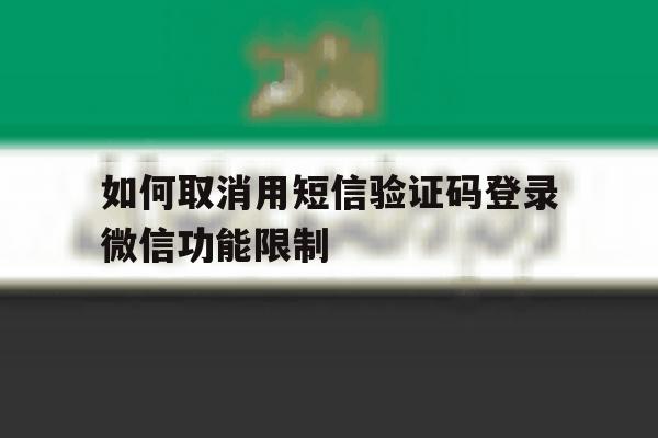 如何取消用短信验证码登录微信功能限制 如何取消用短信验证码登录微信功能限制